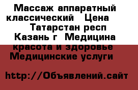 Массаж аппаратный, классический › Цена ­ 600 - Татарстан респ., Казань г. Медицина, красота и здоровье » Медицинские услуги   